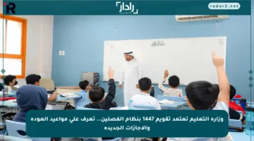وزارة التعليم تعتمد تقويم 1447 بنظام الفصلين.. تعرف على مواعيد العودة والإجازات الجديدة